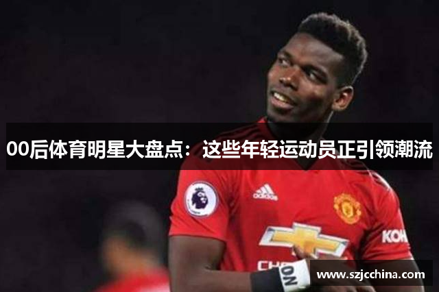 00后体育明星大盘点：这些年轻运动员正引领潮流