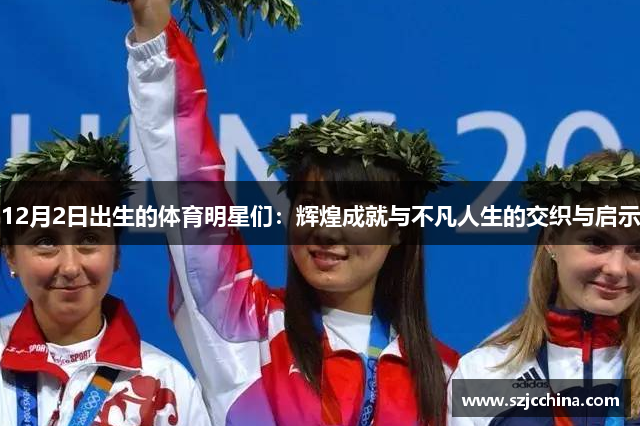 12月2日出生的体育明星们：辉煌成就与不凡人生的交织与启示