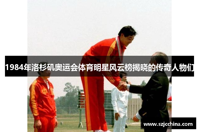 1984年洛杉矶奥运会体育明星风云榜揭晓的传奇人物们