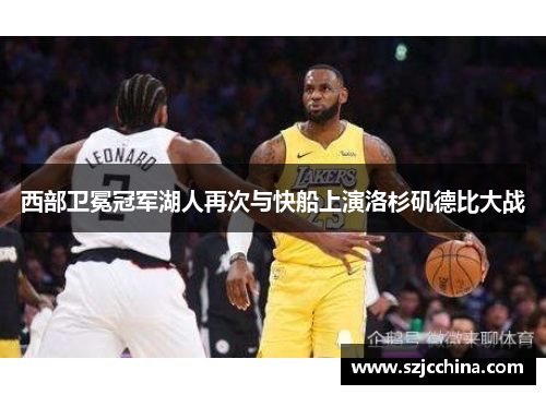 西部卫冕冠军湖人再次与快船上演洛杉矶德比大战