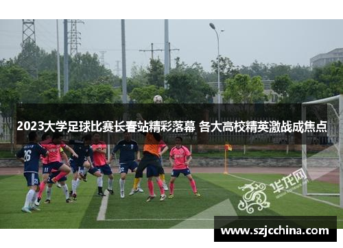 2023大学足球比赛长春站精彩落幕 各大高校精英激战成焦点