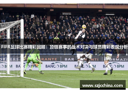  FIFR足球比赛精彩回顾：顶级赛事的战术对决与球员精彩表现分析