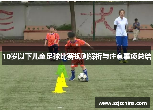 10岁以下儿童足球比赛规则解析与注意事项总结