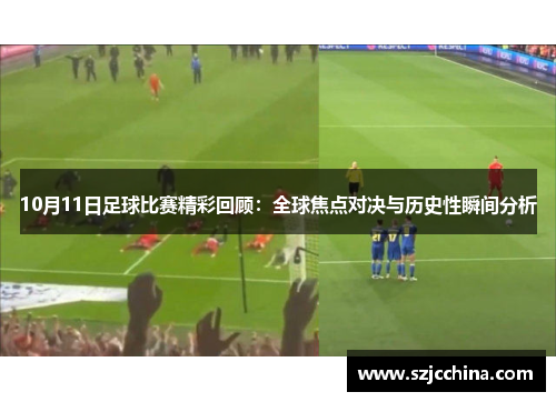 10月11日足球比赛精彩回顾：全球焦点对决与历史性瞬间分析
