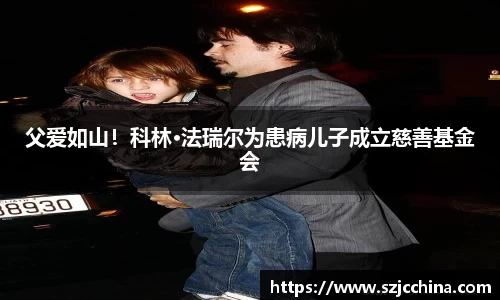 壹号娱乐父爱如山！科林·法瑞尔为患病儿子成立慈善基金会